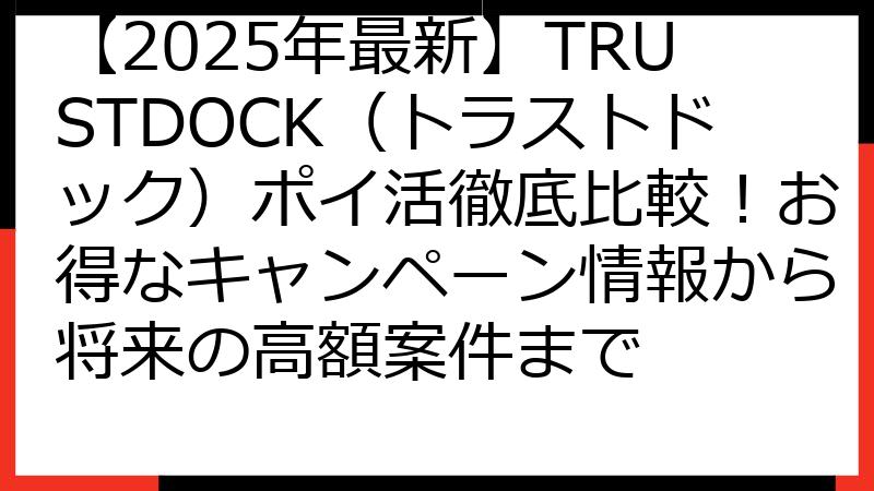 【2025年最新】TRUSTDOCK（トラストドック）ポイ活徹底比較！お得なキャンペーン情報から将来の高額案件まで