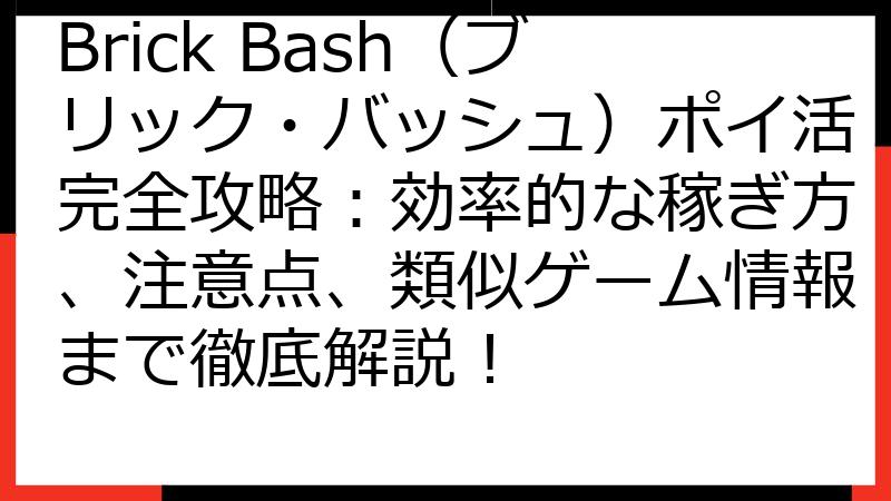 Brick Bash（ブリック・バッシュ）ポイ活完全攻略：効率的な稼ぎ方、注意点、類似ゲーム情報まで徹底解説！