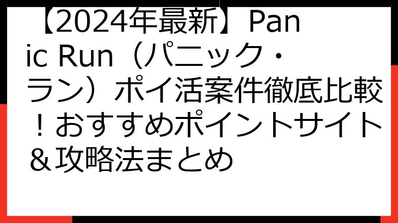 【2024年最新】Panic Run（パニック・ラン）ポイ活案件徹底比較！おすすめポイントサイト＆攻略法まとめ