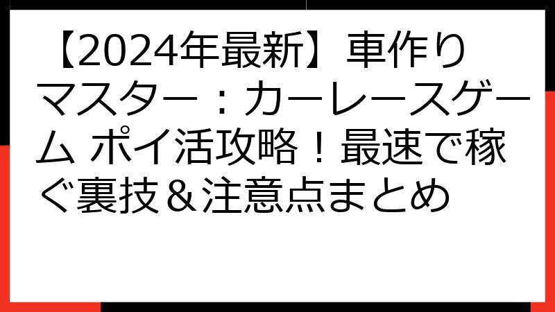【2024年最新】車作りマスター：カーレースゲーム ポイ活攻略！最速で稼ぐ裏技＆注意点まとめ