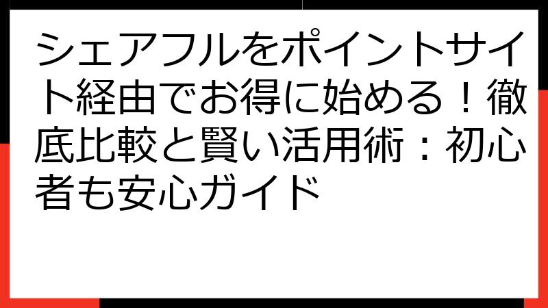 シェアフルをポイントサイト経由でお得に始める！徹底比較と賢い活用術：初心者も安心ガイド