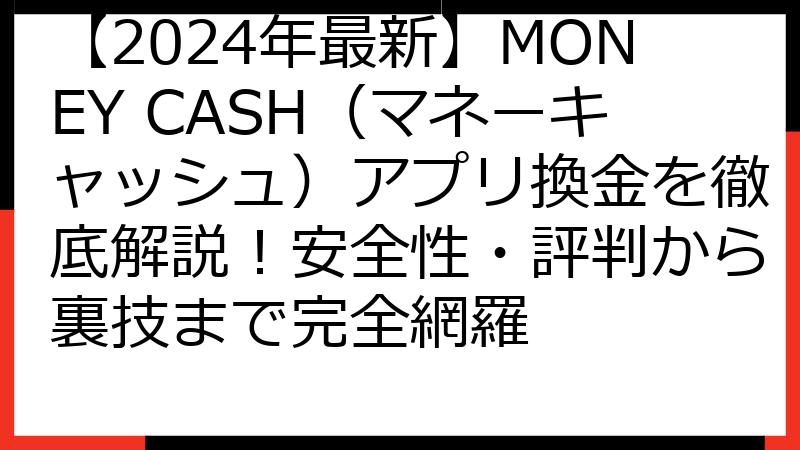 【2024年最新】MONEY CASH（マネーキャッシュ）アプリ換金を徹底解説！安全性・評判から裏技まで完全網羅