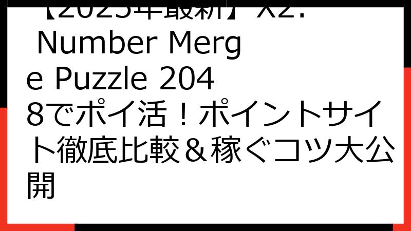 【2025年最新】X2: Number Merge Puzzle 2048でポイ活！ポイントサイト徹底比較＆稼ぐコツ大公開