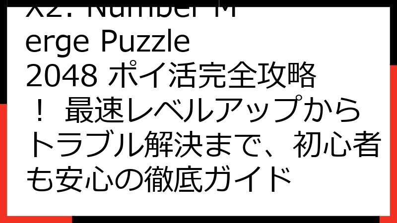 X2: Number Merge Puzzle 2048 ポイ活完全攻略！ 最速レベルアップからトラブル解決まで、初心者も安心の徹底ガイド