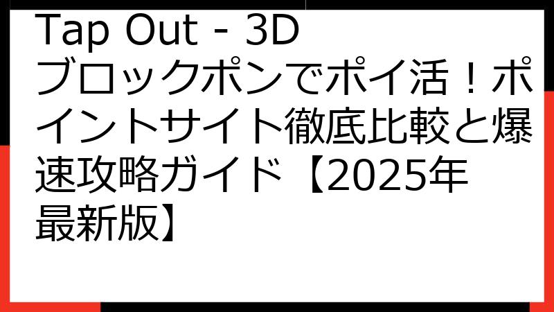 Tap Out - 3Dブロックポンでポイ活！ポイントサイト徹底比較と爆速攻略ガイド【2025年最新版】