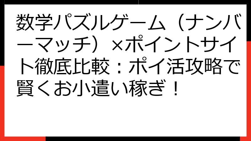 数学パズルゲーム（ナンバーマッチ）×ポイントサイト徹底比較：ポイ活攻略で賢くお小遣い稼ぎ！