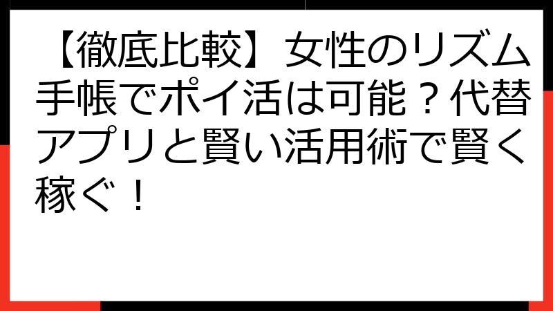 【徹底比較】女性のリズム手帳でポイ活は可能？代替アプリと賢い活用術で賢く稼ぐ！