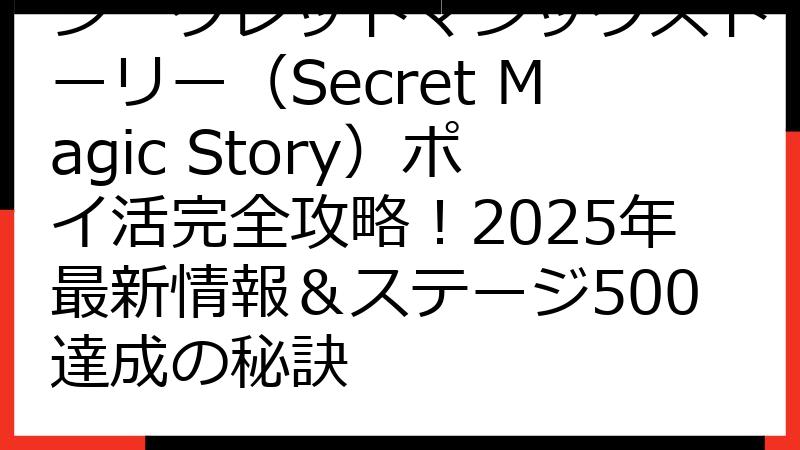 シークレットマジックストーリー（Secret Magic Story）ポイ活完全攻略！2025年最新情報＆ステージ500達成の秘訣