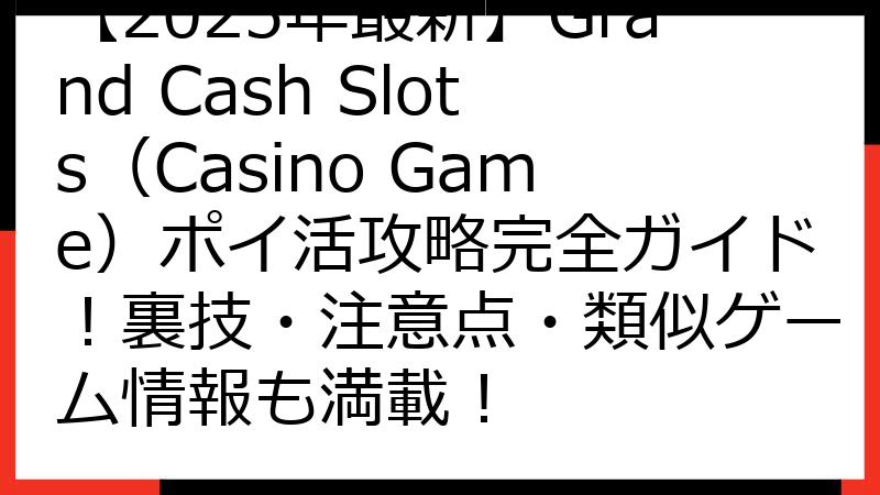 【2025年最新】Grand Cash Slots（Casino Game）ポイ活攻略完全ガイド！裏技・注意点・類似ゲーム情報も満載！