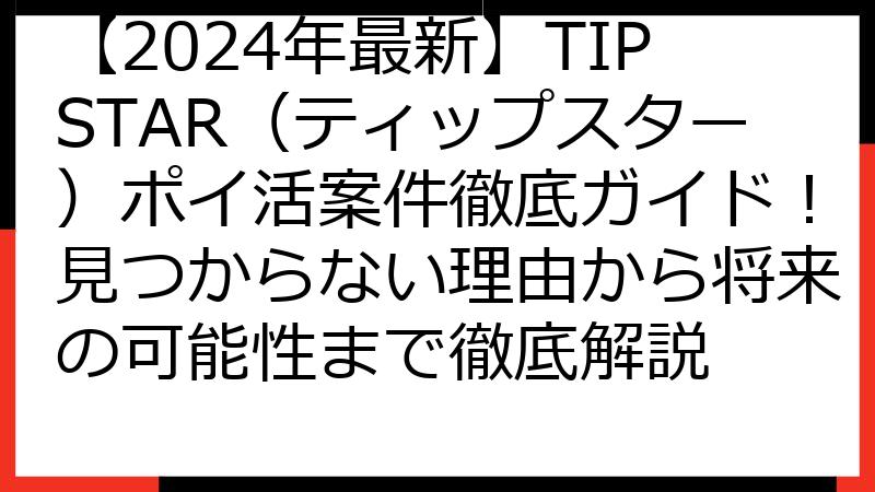 【2024年最新】TIPSTAR（ティップスター）ポイ活案件徹底ガイド！見つからない理由から将来の可能性まで徹底解説