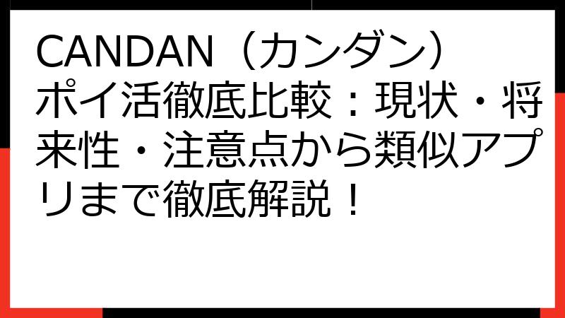 CANDAN（カンダン）ポイ活徹底比較：現状・将来性・注意点から類似アプリまで徹底解説！