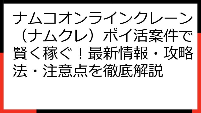 ナムコオンラインクレーン（ナムクレ）ポイ活案件で賢く稼ぐ！最新情報・攻略法・注意点を徹底解説