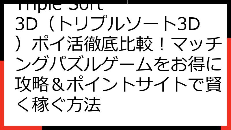 Triple Sort 3D（トリプルソート3D）ポイ活徹底比較！マッチングパズルゲームをお得に攻略＆ポイントサイトで賢く稼ぐ方法