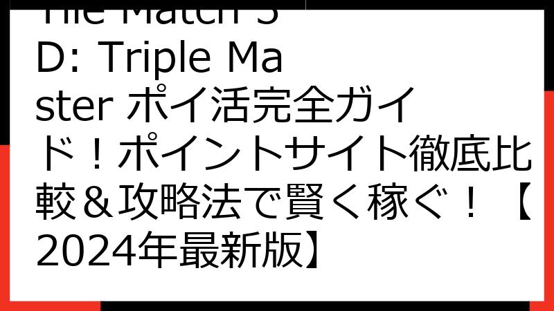 Tile Match 3D: Triple Master ポイ活完全ガイド！ポイントサイト徹底比較＆攻略法で賢く稼ぐ！【2024年最新版】