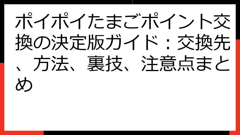 ポイポイたまごポイント交換の決定版ガイド：交換先、方法、裏技、注意点まとめ