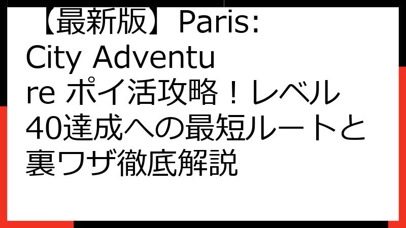 【最新版】Paris: City Adventure ポイ活攻略！レベル40達成への最短ルートと裏ワザ徹底解説