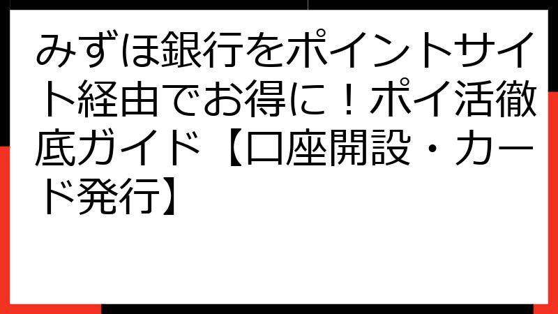 みずほ銀行をポイントサイト経由でお得に！ポイ活徹底ガイド【口座開設・カード発行】