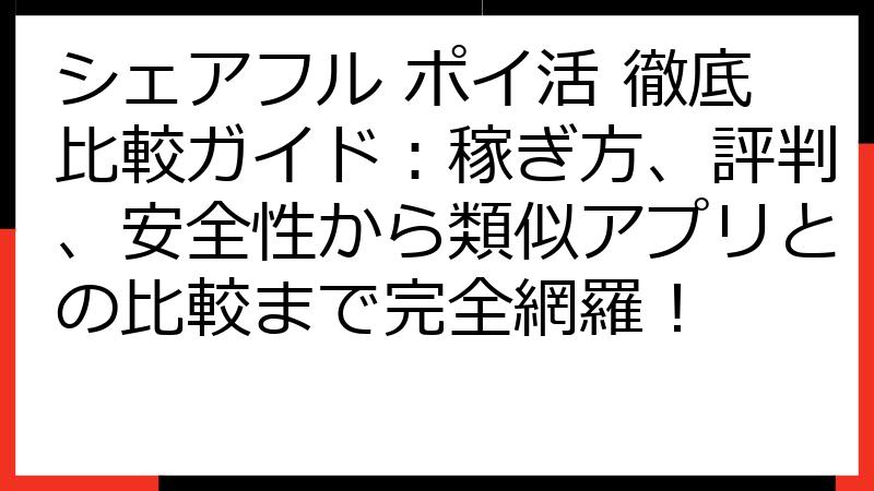 シェアフル ポイ活 徹底比較ガイド：稼ぎ方、評判、安全性から類似アプリとの比較まで完全網羅！