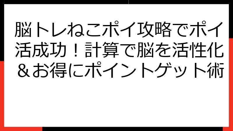 脳トレねこポイ攻略でポイ活成功！計算で脳を活性化＆お得にポイントゲット術