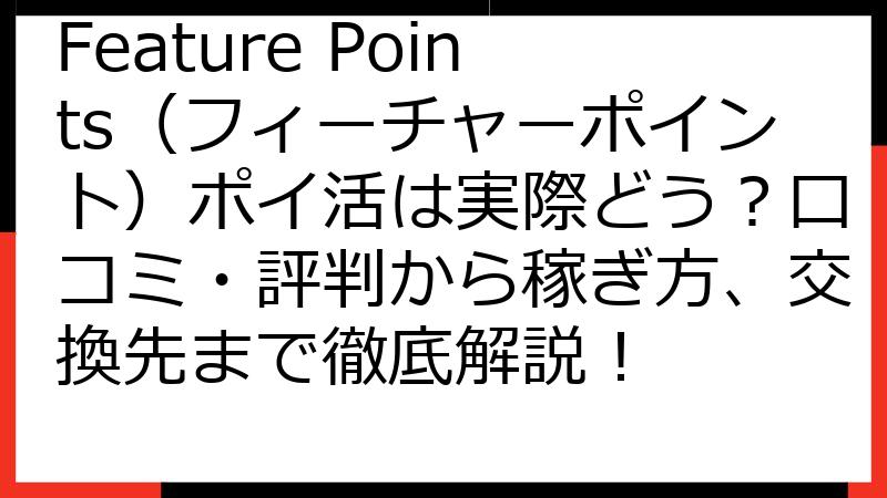 Feature Points（フィーチャーポイント）ポイ活は実際どう？口コミ・評判から稼ぎ方、交換先まで徹底解説！
