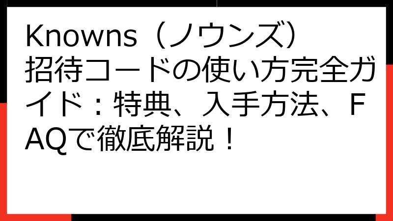 Knowns（ノウンズ）招待コードの使い方完全ガイド：特典、入手方法、FAQで徹底解説！