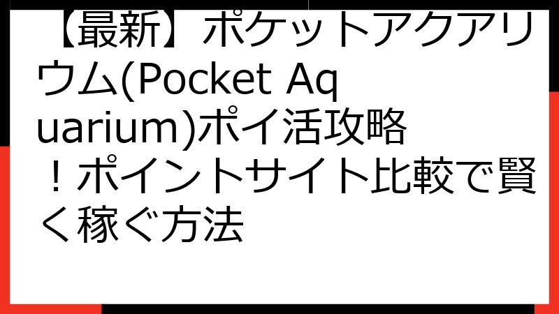 【最新】ポケットアクアリウム(Pocket Aquarium)ポイ活攻略！ポイントサイト比較で賢く稼ぐ方法