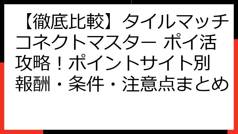 【徹底比較】タイルマッチコネクトマスター ポイ活攻略！ポイントサイト別 報酬・条件・注意点まとめ