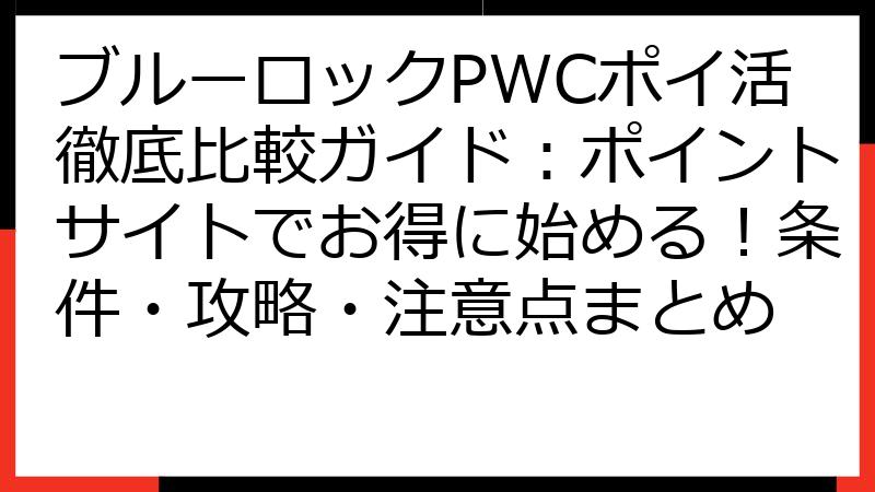 ブルーロックPWCポイ活徹底比較ガイド：ポイントサイトでお得に始める！条件・攻略・注意点まとめ