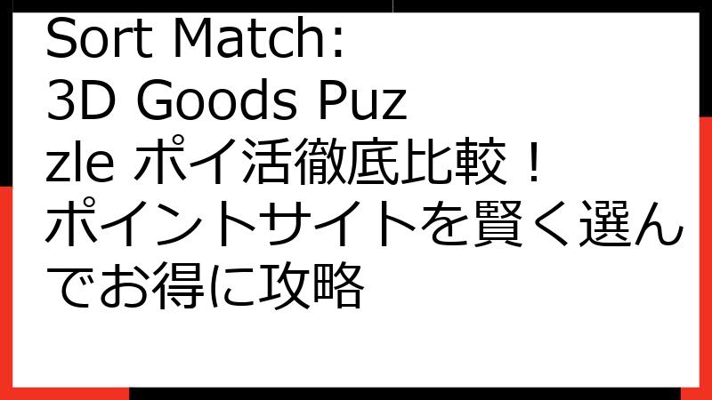 Sort Match: 3D Goods Puzzle ポイ活徹底比較！ポイントサイトを賢く選んでお得に攻略