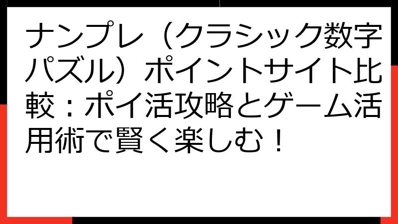 ナンプレ（クラシック数字パズル）ポイントサイト比較：ポイ活攻略とゲーム活用術で賢く楽しむ！