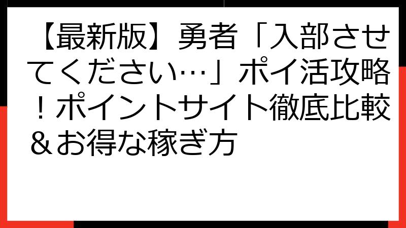 【最新版】勇者「入部させてください…」ポイ活攻略！ポイントサイト徹底比較＆お得な稼ぎ方