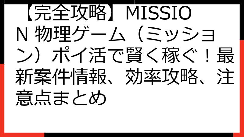 【完全攻略】MISSION 物理ゲーム（ミッション）ポイ活で賢く稼ぐ！最新案件情報、効率攻略、注意点まとめ