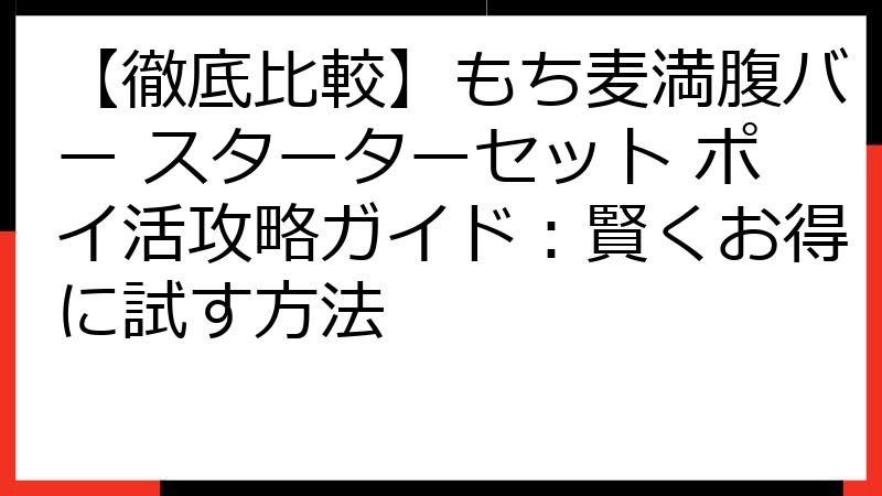 【徹底比較】もち麦満腹バー スターターセット ポイ活攻略ガイド：賢くお得に試す方法