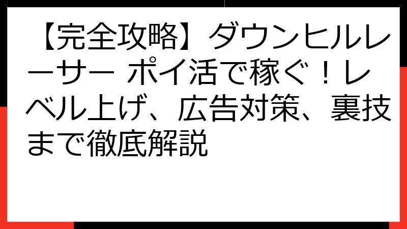 【完全攻略】ダウンヒルレーサー ポイ活で稼ぐ！レベル上げ、広告対策、裏技まで徹底解説