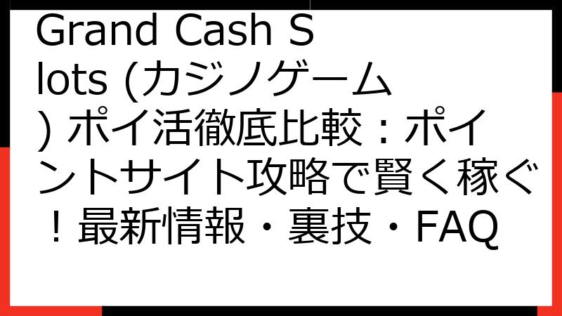 Grand Cash Slots (カジノゲーム) ポイ活徹底比較：ポイントサイト攻略で賢く稼ぐ！最新情報・裏技・FAQ