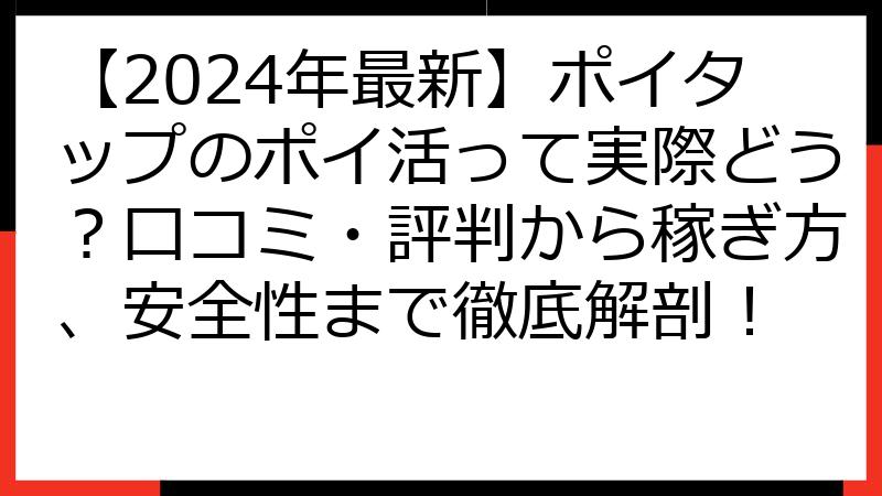 【2024年最新】ポイタップのポイ活って実際どう？口コミ・評判から稼ぎ方、安全性まで徹底解剖！