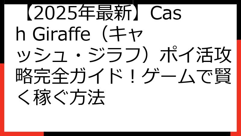【2025年最新】Cash Giraffe（キャッシュ・ジラフ）ポイ活攻略完全ガイド！ゲームで賢く稼ぐ方法