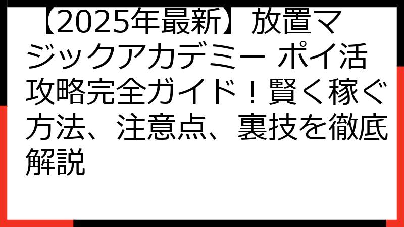 【2025年最新】放置マジックアカデミー ポイ活攻略完全ガイド！賢く稼ぐ方法、注意点、裏技を徹底解説
