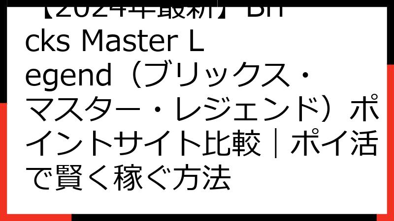 【2024年最新】Bricks Master Legend（ブリックス・マスター・レジェンド）ポイントサイト比較｜ポイ活で賢く稼ぐ方法