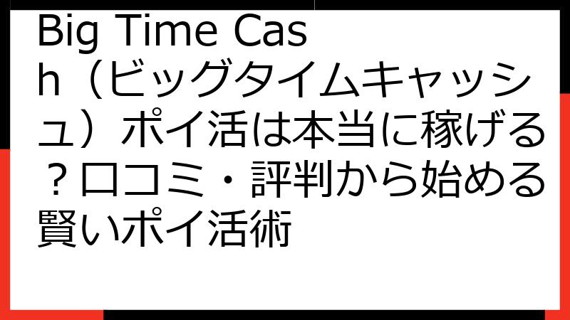 Big Time Cash（ビッグタイムキャッシュ）ポイ活は本当に稼げる？口コミ・評判から始める賢いポイ活術