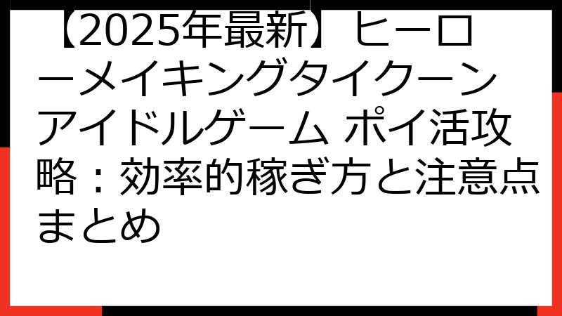 【2025年最新】ヒーローメイキングタイクーン アイドルゲーム ポイ活攻略：効率的稼ぎ方と注意点まとめ