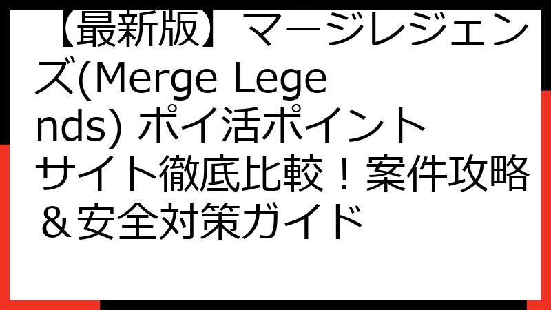 【最新版】マージレジェンズ(Merge Legends) ポイ活ポイントサイト徹底比較！案件攻略＆安全対策ガイド