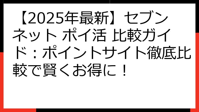【2025年最新】セブンネット ポイ活 比較ガイド：ポイントサイト徹底比較で賢くお得に！