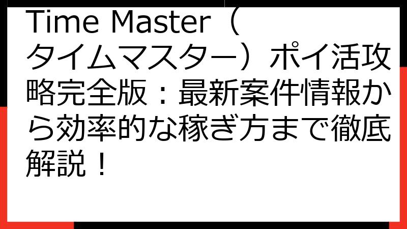 Time Master（タイムマスター）ポイ活攻略完全版：最新案件情報から効率的な稼ぎ方まで徹底解説！
