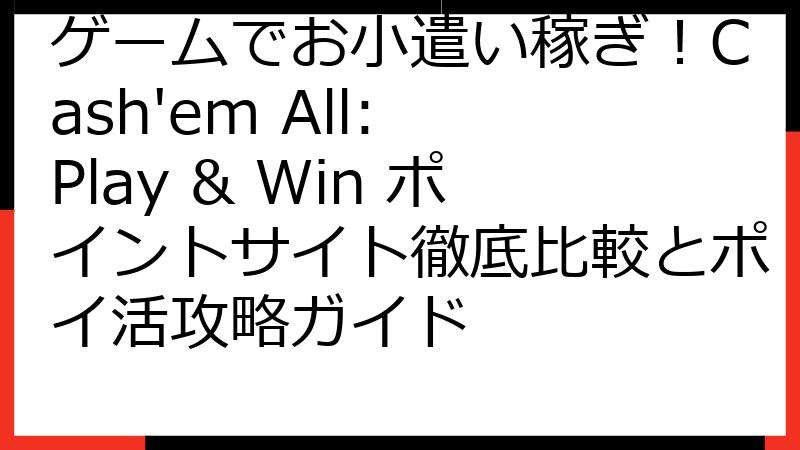 ゲームでお小遣い稼ぎ！Cash'em All: Play & Win ポイントサイト徹底比較とポイ活攻略ガイド