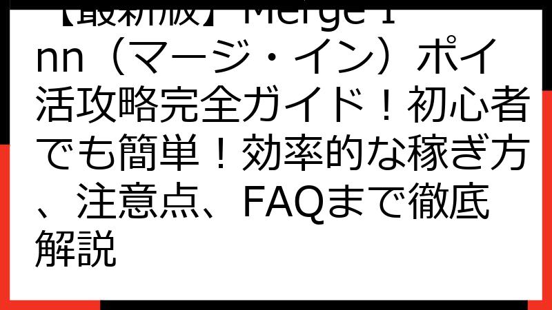 【最新版】Merge Inn（マージ・イン）ポイ活攻略完全ガイド！初心者でも簡単！効率的な稼ぎ方、注意点、FAQまで徹底解説