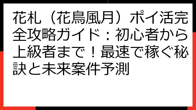 花札（花鳥風月）ポイ活完全攻略ガイド：初心者から上級者まで！最速で稼ぐ秘訣と未来案件予測