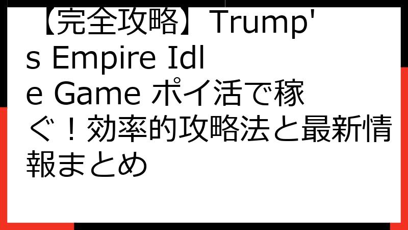 【完全攻略】Trump's Empire Idle Game ポイ活で稼ぐ！効率的攻略法と最新情報まとめ