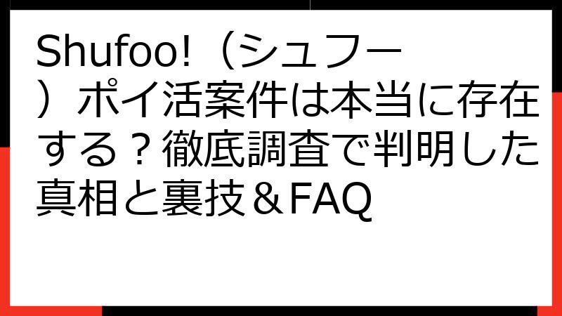 Shufoo!（シュフー）ポイ活案件は本当に存在する？徹底調査で判明した真相と裏技＆FAQ