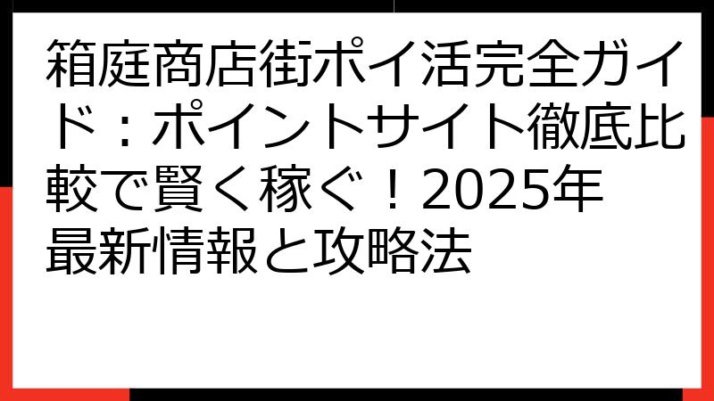 箱庭商店街ポイ活完全ガイド：ポイントサイト徹底比較で賢く稼ぐ！2025年最新情報と攻略法